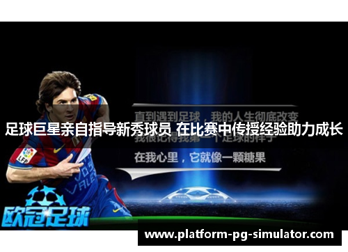 足球巨星亲自指导新秀球员 在比赛中传授经验助力成长