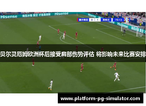 贝尔灵厄姆欧洲杯后接受肩部伤势评估 将影响未来比赛安排