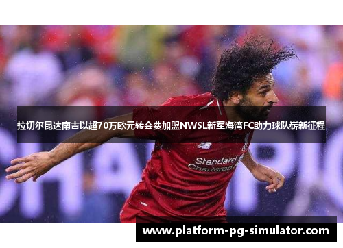 拉切尔昆达南吉以超70万欧元转会费加盟NWSL新军海湾FC助力球队崭新征程